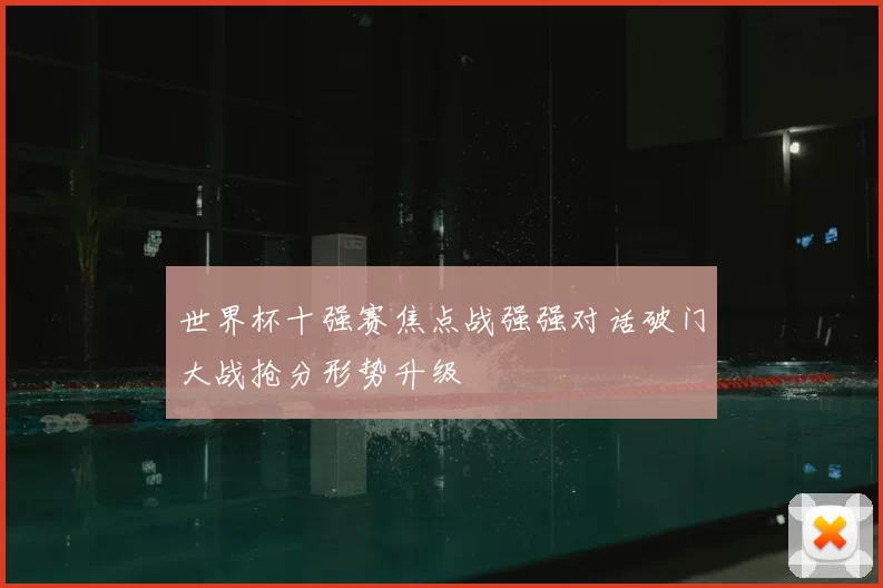 世界杯十强赛焦点战强强对话破门大战抢分形势升级