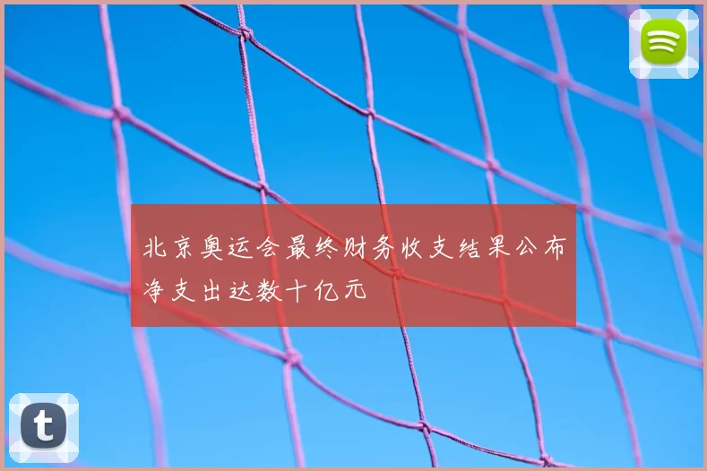 北京奥运会最终财务收支结果公布净支出达数十亿元