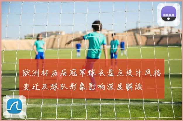 欧洲杯历届冠军球衣盘点设计风格变迁及球队形象影响深度解读