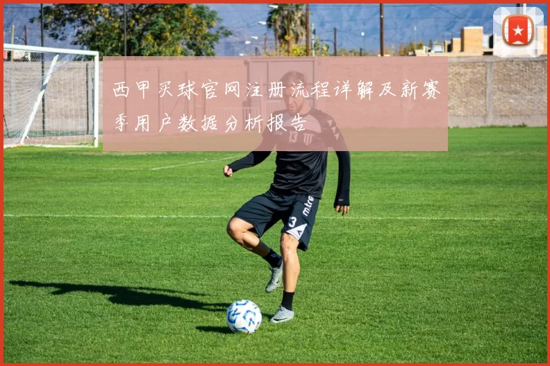 西甲买球官网注册流程详解及新赛季用户数据分析报告