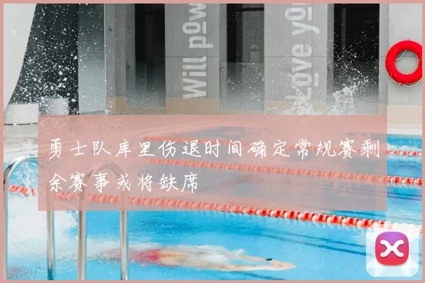 勇士队库里伤退时间确定常规赛剩余赛事或将缺席