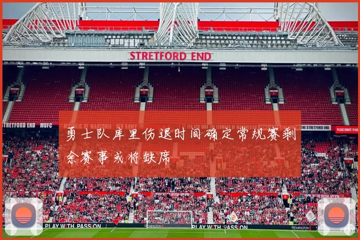 勇士队库里伤退时间确定常规赛剩余赛事或将缺席