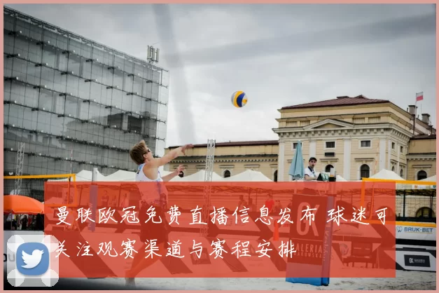 曼联欧冠免费直播信息发布 球迷可关注观赛渠道与赛程安排