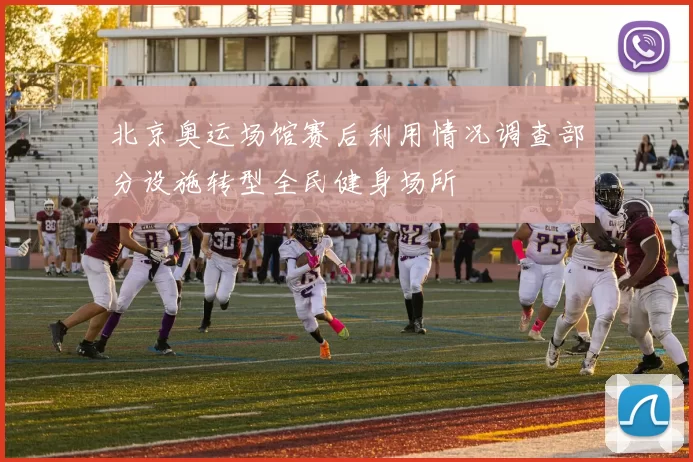 北京奥运场馆赛后利用情况调查部分设施转型全民健身场所
