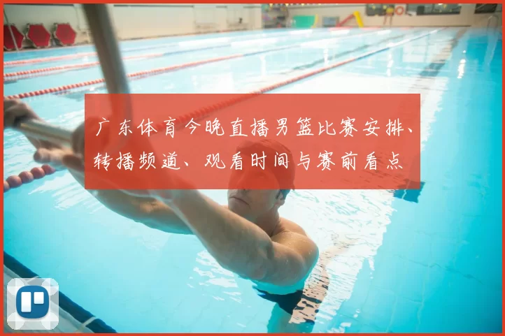 广东体育今晚直播男篮比赛安排、转播频道、观看时间与赛前看点