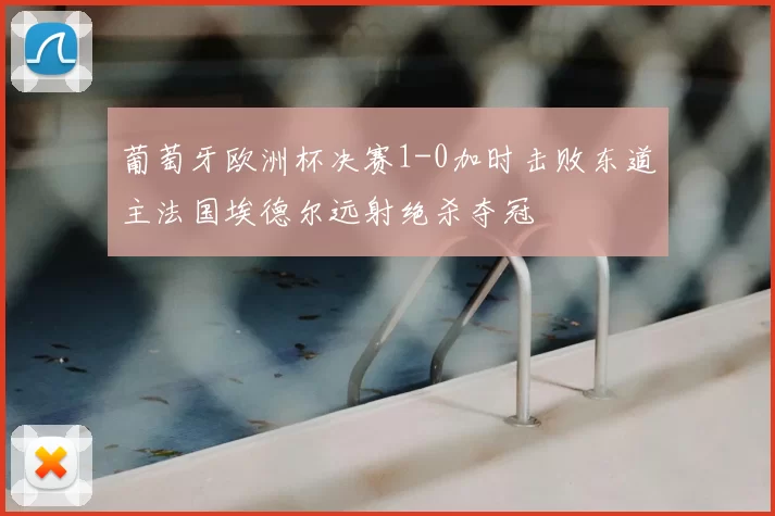 葡萄牙欧洲杯决赛1-0加时击败东道主法国埃德尔远射绝杀夺冠