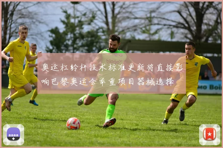 奥运杠铃杆技术标准更新将直接影响巴黎奥运会举重项目器械选择