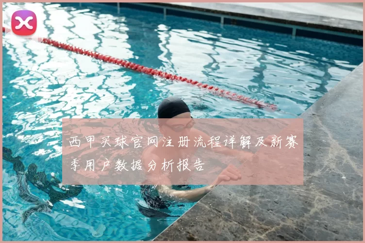 西甲买球官网注册流程详解及新赛季用户数据分析报告