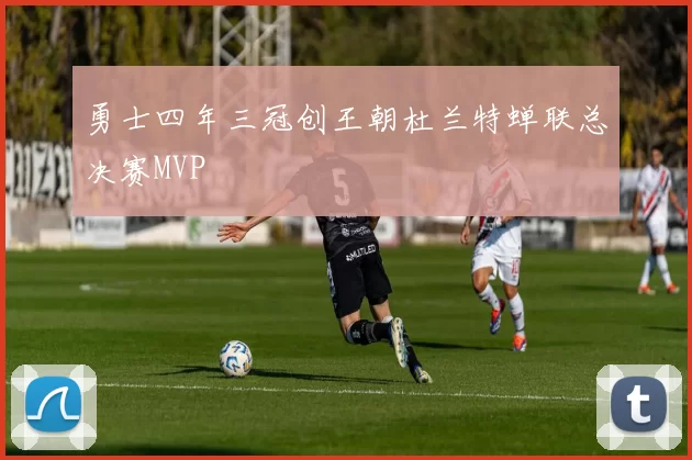 勇士四年三冠创王朝杜兰特蝉联总决赛MVP